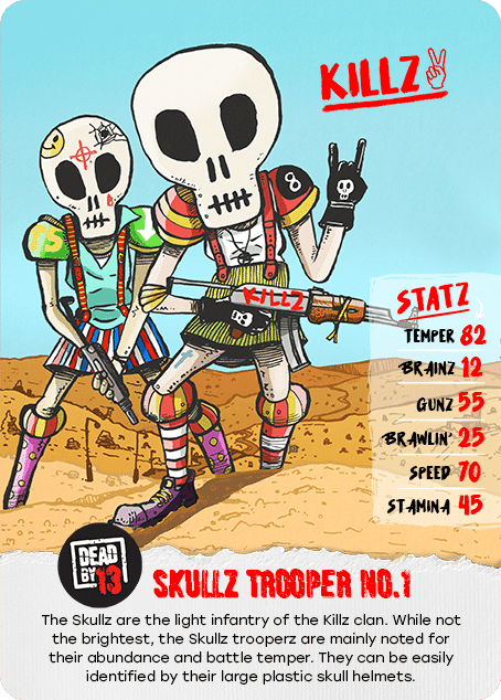 SKULLZ TROOPER No.1 The Skullz are the light infantry of the Killz clan. While not the brightest, the Skullz trooperz are mainly noted for their abundance and battle temper. They can be easily identified by their large plastic skull helmets.
